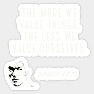 bruce lee | quotes | the more we value things, the less we value ourselves Sticker